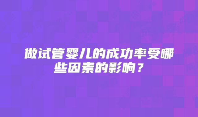 做试管婴儿的成功率受哪些因素的影响？