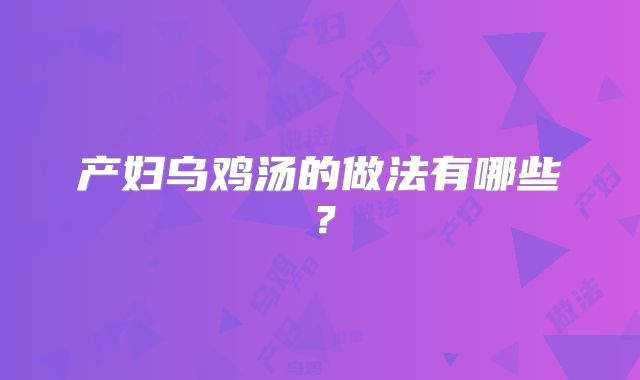 产妇乌鸡汤的做法有哪些？