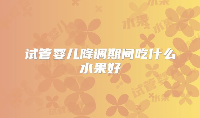 试管婴儿降调期间吃什么水果好