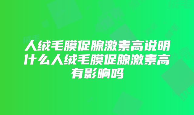 人绒毛膜促腺激素高说明什么人绒毛膜促腺激素高有影响吗