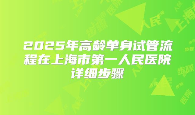 2025年高龄单身试管流程在上海市第一人民医院详细步骤