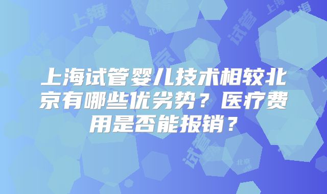 上海试管婴儿技术相较北京有哪些优劣势？医疗费用是否能报销？