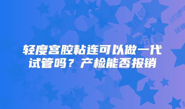 轻度宫腔粘连可以做一代试管吗？产检能否报销