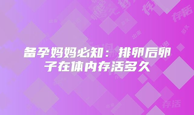 备孕妈妈必知:排卵后卵子在体内存活多久