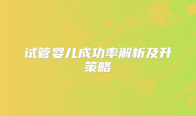 试管婴儿成功率解析及升策略