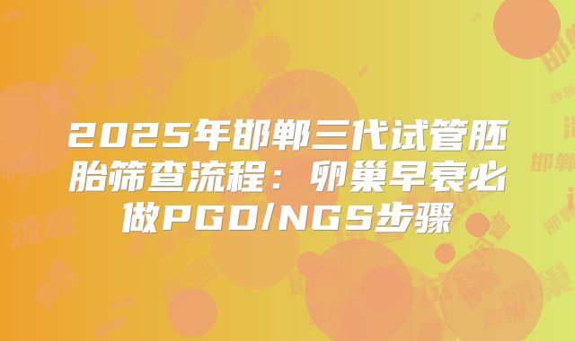 2025年邯郸三代试管胚胎筛查流程：卵巢早衰必做PGD/NGS步骤