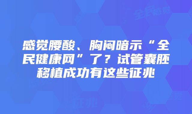 感觉腰酸、胸闷暗示“全民健康网”了？试管囊胚移植成功有这些征兆