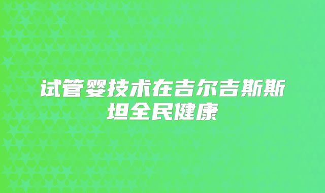 试管婴技术在吉尔吉斯斯坦全民健康