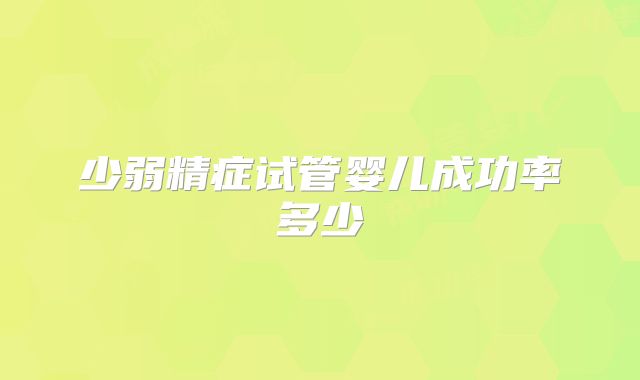 少弱精症试管婴儿成功率多少