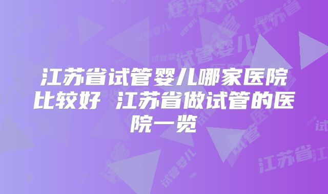 江苏省试管婴儿哪家医院比较好 江苏省做试管的医院一览