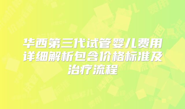 华西第三代试管婴儿费用详细解析包含价格标准及治疗流程