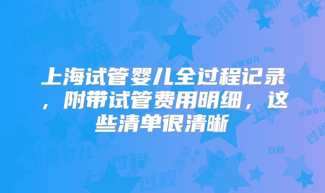 上海试管婴儿全过程记录，附带试管费用明细，这些清单很清晰