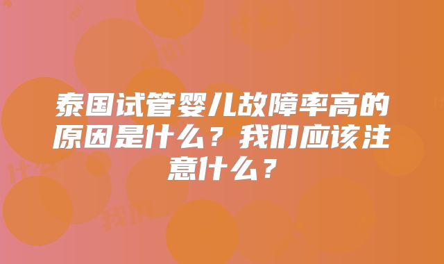 泰国试管婴儿故障率高的原因是什么？我们应该注意什么？