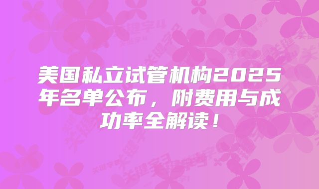 美国私立试管机构2025年名单公布，附费用与成功率全解读！