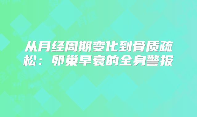 从月经周期变化到骨质疏松：卵巢早衰的全身警报‌
