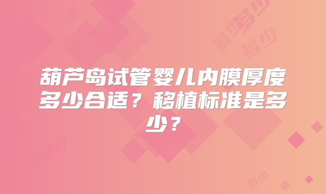 葫芦岛试管婴儿内膜厚度多少合适？移植标准是多少？