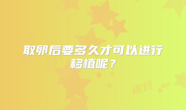 取卵后要多久才可以进行移植呢?