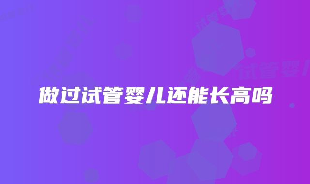 做过试管婴儿还能长高吗