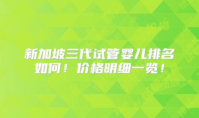 新加坡三代试管婴儿排名如何！价格明细一览！