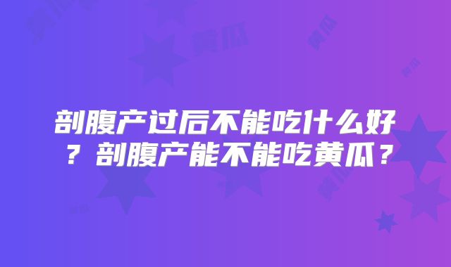 剖腹产过后不能吃什么好？剖腹产能不能吃黄瓜？