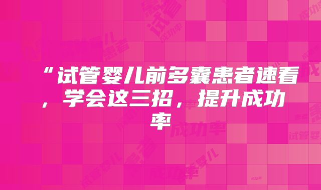 “试管婴儿前多囊患者速看，学会这三招，提升成功率