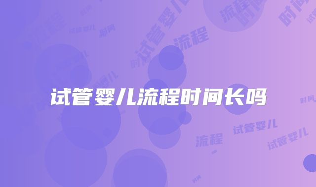 试管婴儿流程时间长吗