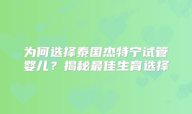 为何选择泰国杰特宁试管婴儿?揭秘最佳生育选择
