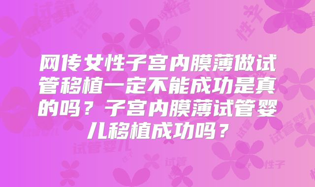 网传女性子宫内膜薄做试管移植一定不能成功是真的吗?子宫内膜薄试管婴儿移植成功吗?