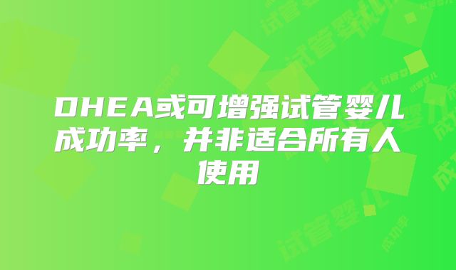 DHEA或可增强试管婴儿成功率，并非适合所有人使用