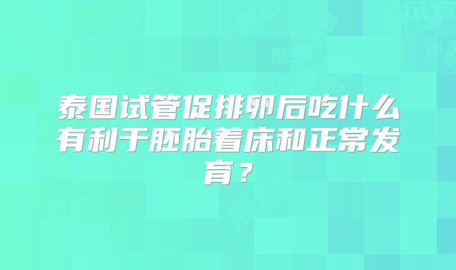 泰国试管促排卵后吃什么有利于胚胎着床和正常发育?