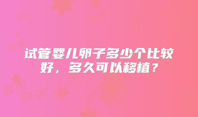 试管婴儿卵子多少个比较好，多久可以移植？
