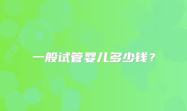 一般试管婴儿多少钱？