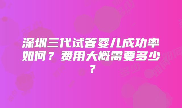 深圳三代试管婴儿成功率如何？费用大概需要多少？