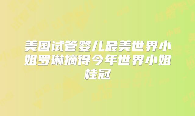 美国试管婴儿最美世界小姐罗琳摘得今年世界小姐桂冠
