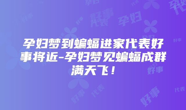 孕妇梦到蝙蝠进家代表好事将近-孕妇梦见蝙蝠成群满天飞！