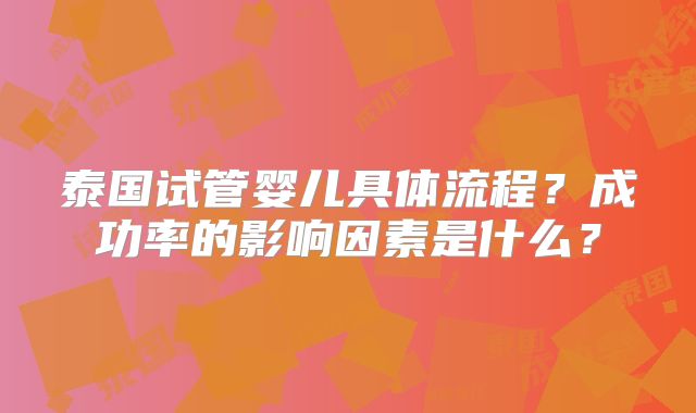泰国试管婴儿具体流程？成功率的影响因素是什么？
