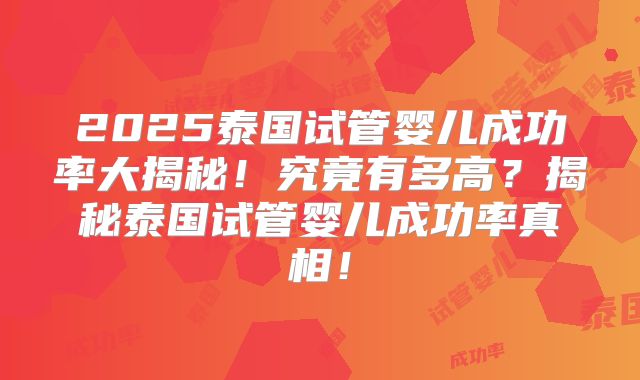2025泰国试管婴儿成功率大揭秘!究竟有多高?揭秘泰国试管婴儿成功率真相!