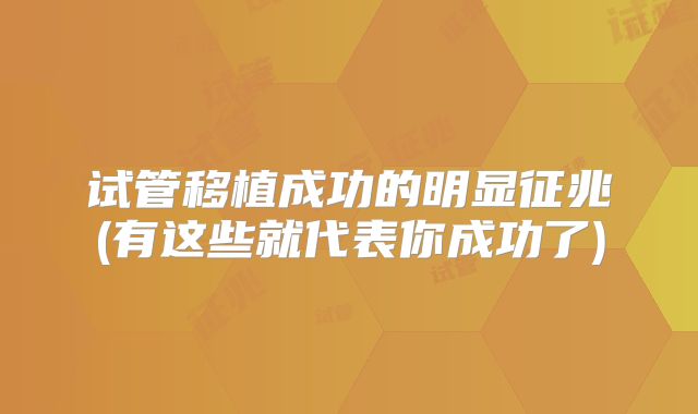 试管移植成功的明显征兆(有这些就代表你成功了)