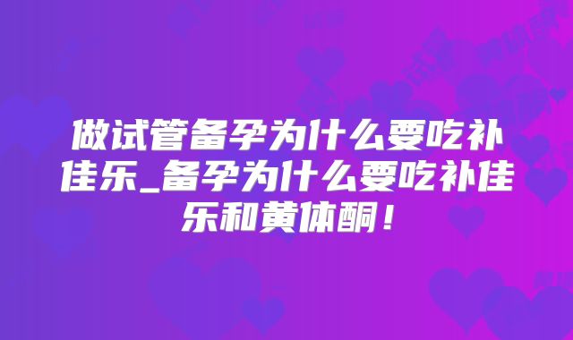 做试管备孕为什么要吃补佳乐_备孕为什么要吃补佳乐和黄体酮!