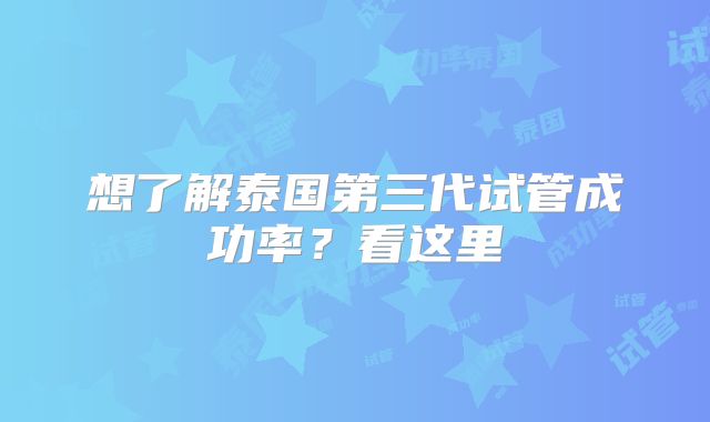 想了解泰国第三代试管成功率？看这里