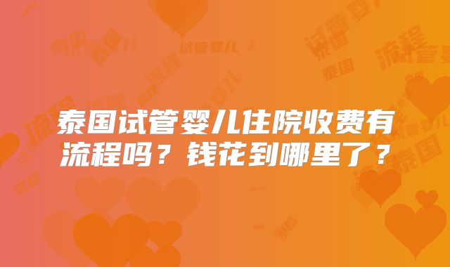 泰国试管婴儿住院收费有流程吗？钱花到哪里了？
