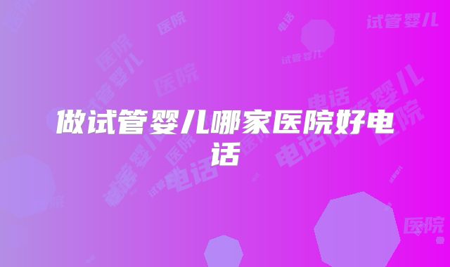 做试管婴儿哪家医院好电话