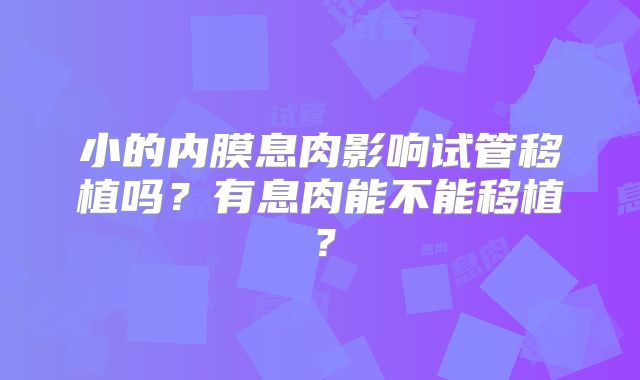 小的内膜息肉影响试管移植吗？有息肉能不能移植？