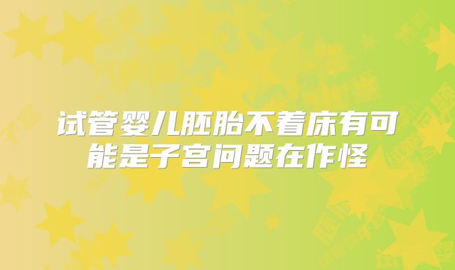 试管婴儿胚胎不着床有可能是子宫问题在作怪