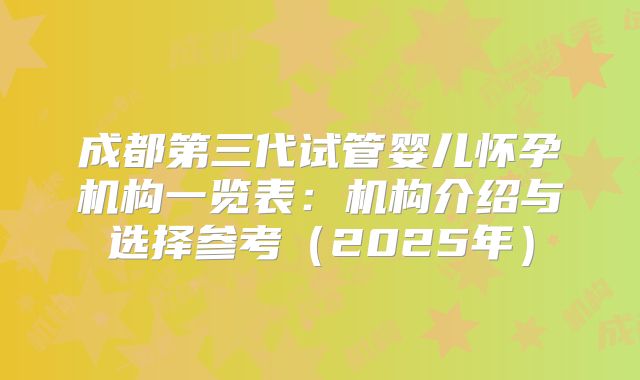 成都第三代试管婴儿怀孕机构一览表：机构介绍与选择参考（2025年）