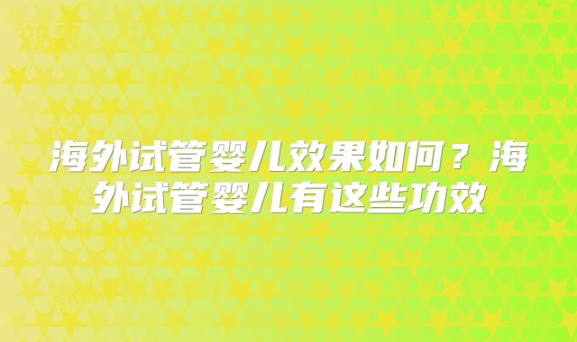 海外试管婴儿效果如何？海外试管婴儿有这些功效