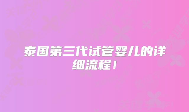 泰国第三代试管婴儿的详细流程！
