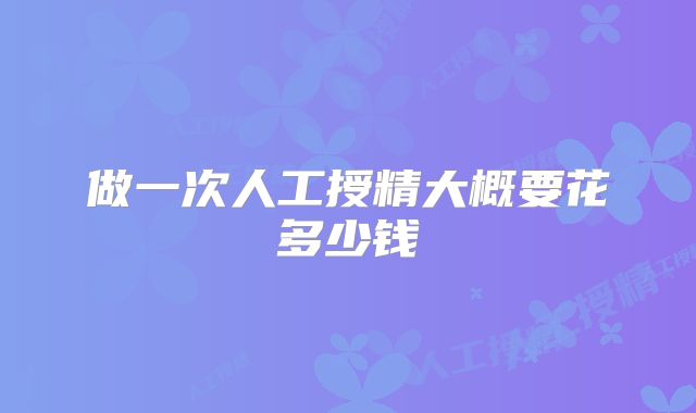 做一次人工授精大概要花多少钱