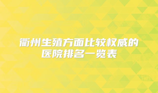 衢州生殖方面比较权威的医院排名一览表