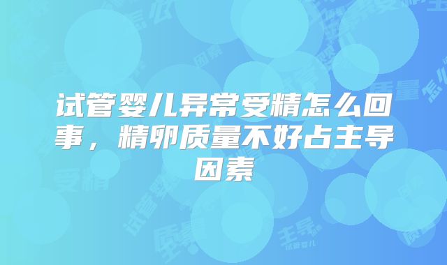 试管婴儿异常受精怎么回事，精卵质量不好占主导因素